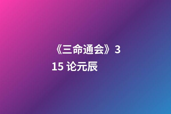 《三命通会》3.15 论元辰